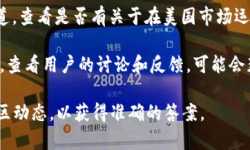 截至目前，我无法提供关于特定事件的最新信息，但我可以给您一些背景和概述。

TP钱包（TokenPocket）是一款多链钱包，支持多个区块链资产和去中心化应用。关于该钱包是否在美国市场下架或被禁用，以下是一些可供参考的内容：

1. **监管环境**：美国对加密货币的监管相对严格，许多加密资产和相关钱包需要遵循特定法律法规。如果TP钱包未能遵循这些要求，可能会面临限制或下架的风险。

2. **用户反馈**：使用TP钱包的用户如果在使用过程中遇到问题，如无法访问或交易失败等，可能会引发有关该钱包在美国下架的讨论。

3. **官方声明**：建议关注TP钱包的官方网站或官方社交媒体渠道，查看是否有关于在美国市场运营的最新公告或消息。

4. **社区讨论**：在加密货币社区的平台上，如Reddit、Twitter等，查看用户的讨论和反馈，可能会获得相关信息。

总之，关于TP钱包是否在美国下架，建议查阅最新的官方信息和社区动态，以获得准确的答案。