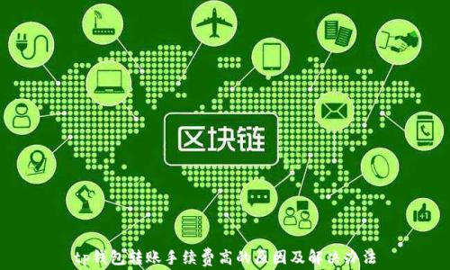 
tp钱包转账手续费高的原因及解决办法