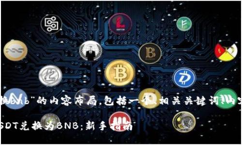 下面是围绕“tp钱包usdt换bnb”的内容布局，包括一个、相关关键词、内容主体大纲及详细的内容。

如何在TP钱包中轻松将USDT兑换为BNB：新手指南