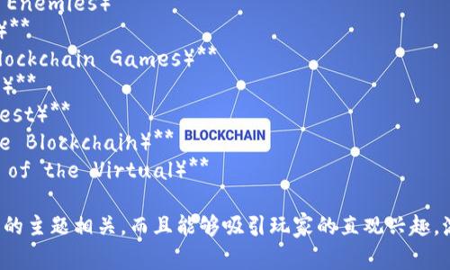 区块链游戏的名称通常具有创意性和吸引力，以下是一些新颖的区块链游戏名字示例：

1. **链上勇士（Chain Warriors）**
2. **数字探险（Digital Quest）**
3. **虚拟帝国（Virtual Empire）**
4. **敌人合约（Contract of Enemies）**
5. **加密巅峰（Crypto Apex）**
6. **链游传奇（Legend of Blockchain Games）**
7. **数字农场（Digital Farm）**
8. **代币争霸（Token Conquest）**
9. **区块骑士（Knight of the Blockchain）**
10. **虚拟战场（Battlefield of the Virtual）**

这些名字不仅与区块链和游戏的主题相关，而且能够吸引玩家的直观兴趣，激发他们的好奇心和探索欲望。