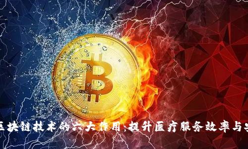 医疗区块链技术的六大作用：提升医疗服务效率与安全性