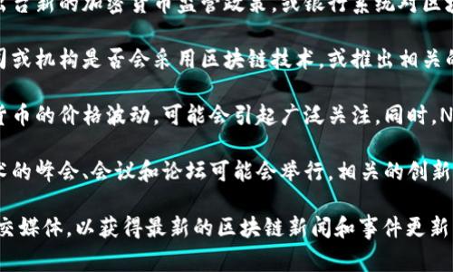 当前关于区块链的新闻事件通常动态变化，以下是一些可能会在下周引起关注的事件或趋势：

1. **主要加密货币的技术更新**：许多区块链项目会定期发布技术更新或升级，这可能会影响其市值和市场情绪。

2. **法律法规的变化**：一些国家可能会出台新的加密货币监管政策，或银行系统对区块链技术的认可和应用情况，这将影响行业。

3. **大型企业的接受度**：关注一些大公司或机构是否会采用区块链技术，或推出相关的金融产品。

4. **市场趋势**：比特币及其他主流加密货币的价格波动，可能会引起广泛关注。同时，NFT市场的动态也需要关注。

5. **区块链大会与论坛**：一些区块链技术的峰会、会议和论坛可能会举行，相关的创新项目和趋势会被介绍。

请随时关注相关的加密货币新闻网站或社交媒体，以获得最新的区块链新闻和事件更新。