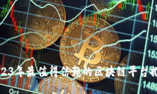 2023年最值得信赖的区块链平台推荐