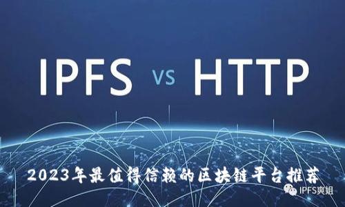 2023年最值得信赖的区块链平台推荐