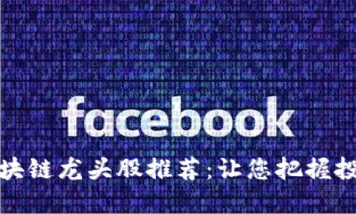 华为区块链龙头股推荐：让您把握投资机遇