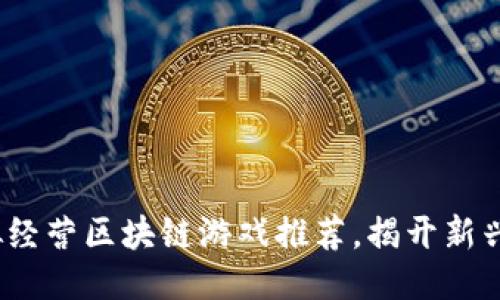 2023年热门模拟经营区块链游戏推荐，揭开新兴游戏趋势的面纱