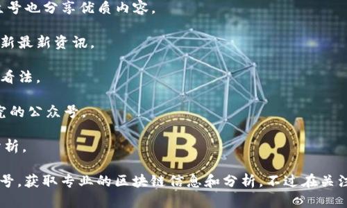 在中国，有许多区块链相关的公众号提供关于区块链、数字货币和去中心化金融（DeFi）等领域的信息和分析。以下是一些推荐的区块链公众号：

1. **巴比特** - 这是一个较早的区块链媒体，提供行业新闻、分析和评论。

2. **链闻 ChainNews** - 提供最新的区块链新闻、深度文章与行业分析。

3. **火球财经** - 关注区块链技术及其应用的公众号，报道新闻、项目和行业动态。

4. **NFT早知道** - 专注于NFT（非同质化代币）领域的公众号，提供市场分析、项目推荐等。

5. **CoinDaily** - 提供全球数字货币市场的最新消息和动态分析。

6. **币乎** - 一个集内容、社区和交易为一体的区块链平台，公众号也分享优质内容。

7. **区块链新闻** - 汇聚大量关于区块链的新闻和报道，及时更新最新资讯。

8. **区块链智鉴** - 深入分析区块链项目，提供行业研究及市场看法。

9. **TokenGazer** - 以数据分析为基础，对区块链项目进行研究的公众号。

10. **鲸闻** - 提供区块链及数字资产相关的最新新闻和深度分析。

以上这些公众号各具特色，用户可以根据自己的需求关注不同的账号，获取专业的区块链信息和分析。不过在关注任何信息来源时，建议保持批判性思维，并自行验证信息的准确性。