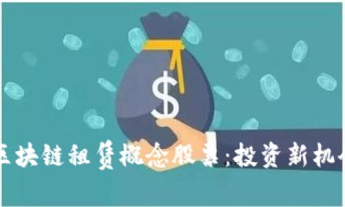 了解区块链租赁概念股票：投资新机会透视