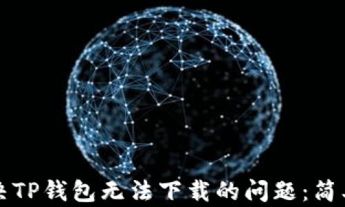 
苹果用户如何解决TP钱包无法下载的问题：简单实用的解决方案