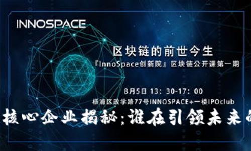 区块链产业核心企业揭秘：谁在引领未来的数字经济？