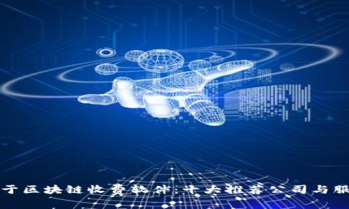 关于区块链收费软件：十大推荐公司与服务