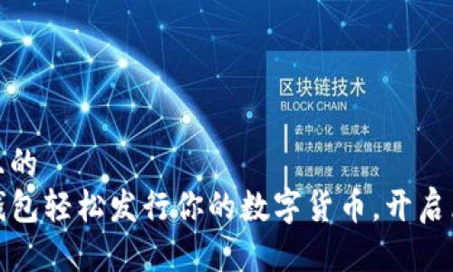 思考一个且的  
如何在TP钱包轻松发行你的数字货币，开启区块链之旅