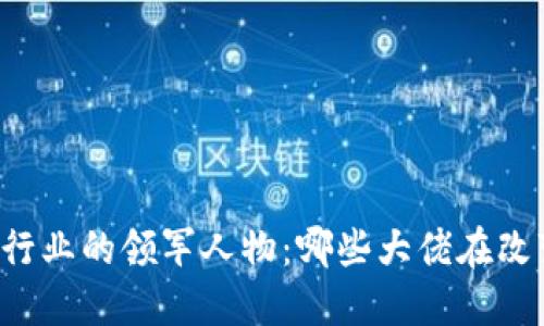 区块链行业的领军人物：哪些大佬在改变世界？