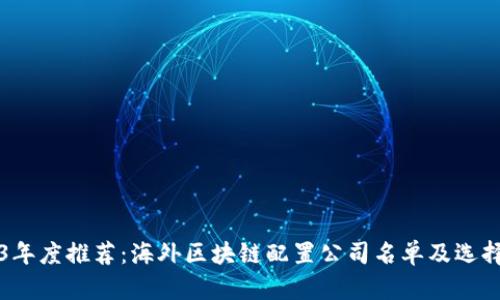2023年度推荐：海外区块链配置公司名单及选择指南