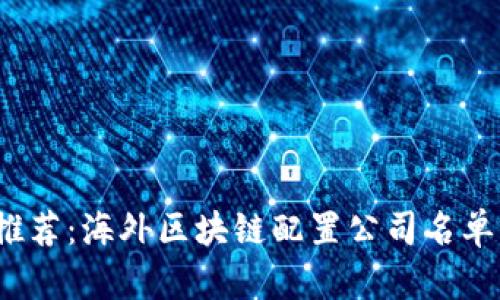 2023年度推荐：海外区块链配置公司名单及选择指南