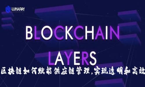 区块链如何赋能供应链管理，实现透明和高效