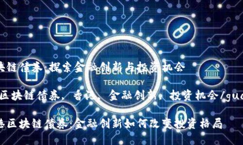 香港区块链债券：探索金融创新与投资机会

关键词：区块链债券, 香港, 金融创新, 投资机会/guanjianci

解读香港区块链债券：金融创新如何改变投资格局