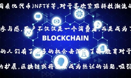 区块链是一项颠覆性的技术，近年来引起了广泛的关注和讨论，吸引了众多开发者、投资者和普通用户的兴趣。以下是一些对区块链感兴趣的原因：

### 1. 去中心化的特性
区块链的最大特点是去中心化，这意味着没有中央机构或实体控制整个网络。用户可以直接进行交易，而不需要依赖中介。对于一些人来说，这种去中心化的特性意味着更多的自主权和控制权，他们希望能够自由、安全地进行交易。

### 2. 数据透明与可追溯性
所有在区块链上进行的交易都是公开的，可以被任何人查看。这种透明性增强了信任，使得用户在进行交易时可以及时验证信息。尤其是在供应链管理等领域，区块链可以提供全程可追溯的解决方案，从而增加了对产品来源的信心。

### 3. 安全性与隐私保护
区块链技术通过加密算法保证了数据安全，极大地降低了数据被篡改的风险。同时，用户可以通过公私钥系统保持匿名，保护个人隐私。对那些重视数据安全和隐私的人来说，区块链无疑是一个吸引他们的选择。

### 4. 经济激励与创新机会
区块链的应用通常伴随着经济激励，例如通过智能合约来自动执行交易或奖励用户参与网络。在这个生态系统中，用户不仅可以参与，还可以获得收益，吸引了大量的创业者和开发者探索新的应用场景。

### 5. 跨境交易的便利
通过区块链，用户可以轻松地进行跨境交易，消除了传统金融系统中的许多障碍，例如高额的手续费和漫长的交易时间。这一点对于国际商务、旅游和移民人员尤为重要，因为它们往往需要快速、安全且低成本的支付方式。

### 6. 技术革新与趋势
区块链技术的快速发展带来了很多新兴的商业模式和应用场景，如去中心化金融（DeFi）、非同质化代币（NFT）等。对于喜欢紧跟科技潮流的人，区块链的革新与发展无疑是一个引人入胜的领域。

### 7. 社区参与与建设
很多区块链项目都是基于社区驱动的，用户可以参与项目的开发、治理及决策过程。通过这种参与感，用户不仅仅是一个消费者，而是成为了生态系统的一部分，这种归属感吸引了许多人积极参与。

### 8. 教育与知识传播
随着区块链的普及，越来越多的教育资源、讲座和讨论开始涌现。这使得有志于学习这项技术的人们有了更多的机会去深入了解。教育对于推动个人及行业的发展起到了不可忽视的作用。

以上这些因素共同构建了人们对区块链兴趣的理由。在未来，随着技术的进一步成熟与应用的扩展，区块链或将继续成为热议的话题，吸引更多的目光。