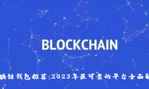 区块链钱包推荐：2023年最可靠的平台全面解析