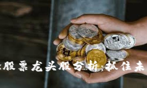 区块链概念股票龙头股分析：抓住未来投资机会