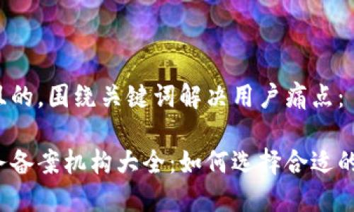 思考一个且的，围绕关键词解决用户痛点：

区块链服务备案机构大全：如何选择合适的备案服务？