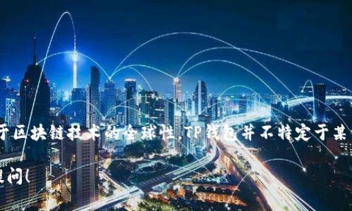 TP钱包（TP Wallet）是一款数字货币钱包，通常被称为多链钱包，支持多种区块链及其代币。由于区块链技术的全球性，TP钱包并不特定于某一个国家，而是可以在世界各地被用户使用。它为各国的用户提供资产储存、管理和交易的服务。

如果您需要更具体的信息，比如TP钱包的开发公司、适用的国家或地区、详细功能等，欢迎继续提问！