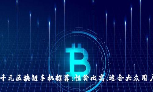 千元区块链手机推荐：性价比高，适合大众用户