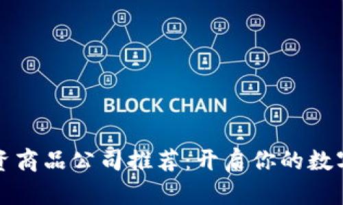 区块链投资商品公司推荐：开启你的数字资产之旅