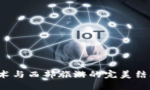 **探索区块链技术与西部旅游的完美结合：十大推荐景点