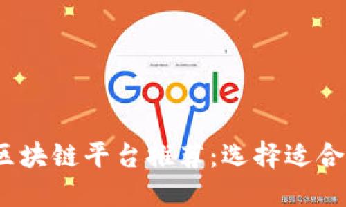 2023年最佳区块链平台推荐：选择适合你的项目实现