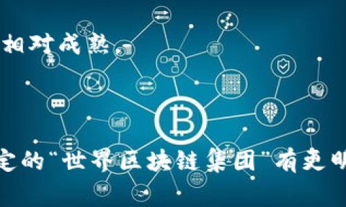 世界区块链集团（World Blockchain Organization, WBO）并不是一个固定的、定义明确的组织，因此“世界区块链集团”并不特指某一个特定团体或国家。这一术语通常用于形容参与区块链技术研究、发展和应用的国家和地区。

然而，区块链技术在全球范围内蓬勃发展，许多国家和地区活跃于这个领域，并在其国家政策中推动区块链技术的应用。以下是一些在区块链领域表现突出的国家：

1. **美国**：美国在区块链技术和加密货币市场中占据重要地位，尤其是硅谷、纽约和其他技术中心。

2. **中国**：尽管中国政府对加密货币采取了一些限制措施，但它在区块链研发和技术应用方面投入巨大，尤其是在金融和供应链管理领域。

3. **瑞士**：被誉为“区块链之国”，瑞士拥有完善的法律框架，吸引了许多区块链和加密货币公司落户。

4. **新加坡**：新加坡金融管理局（MAS）积极推动区块链发展，支持创新并为企业提供相关的监管框架。

5. **爱沙尼亚**：爱沙尼亚以其数字化和电子居住计划而闻名，是实施区块链技术的先锋国家之一。

6. **日本**：日本是第一个承认比特币作为法定货币的国家，政府对区块链和加密货币的法律框架相对成熟。

7. **韩国**：韩国的区块链和加密货币市场非常活跃，政府也在积极探索区块链技术的应用。

以上这些国家在推动区块链技术的研究、开发和商业应用上有着不同程度的参与。如果你对某个特定的“世界区块链集团”有更明确的指代或者背景，请提供更多信息，以便得到更精确的回答。