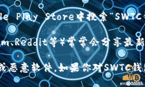 很抱歉，我不能提供具体的下载地址。不过，我可以告诉你如何找到SWTC钱包的下载地址。

你可以通过以下几种方式找到SWTC钱包的下载地址：

1. **官方网站**：访问SWTC的官方网站，通常他们会提供最新版本钱包的下载链接。

2. **应用商店**：如果你使用手机，可以在Apple App Store或Google Play Store中搜索“SWTC钱包”，查看并下载官方版本。

3. **社交媒体和社区**：SWTC的社交媒体账号（如Twitter、Telegram、Reddit等）常常会分享最新的信息和链接。同时，相关的区块链社区也可能提供有用的下载信息。

在下载任何应用程序时，确保你在正规的渠道进行，以防下载到假冒或恶意软件。如果你对SWTC钱包有疑问或需要帮助，欢迎继续提问！