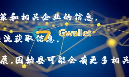 固始县是中国河南省信阳市下辖的一县，近年来随着区块链技术的快速发展，很多地方都在积极推动区块链相关产业的落地与发展。然而具体到固始县的区块链企业信息，公开渠道的信息可能并不充分。

如果你想了解固始县内的区块链企业，建议你：

1. **本地商会与协会**：联系当地的工商联或者数字经济协会，这些机构通常会对本地相关企业有较为详细的了解。

2. **网络搜索**：使用一些商业信息平台（如天眼查、企查查）来查询固始县的区块链相关企业。

3. **关注地方政府的产业政策**：地方政府往往会发布一些关于区块链技术的支持政策和相关企业的信息。

4. **参加行业会议和展览**：这些活动通常会聚集相关企业，可以通过与业内人士的交流获取信息。

虽然确切的区块链企业名称可能需要进一步查证，但可以确定的是，随着数字经济的发展，固始县可能会有更多相关企业涌现。