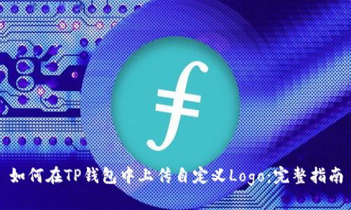 如何在TP钱包中上传自定义Logo：完整指南