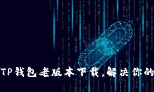轻松获取TP钱包老版本下载，解决你的使用难题