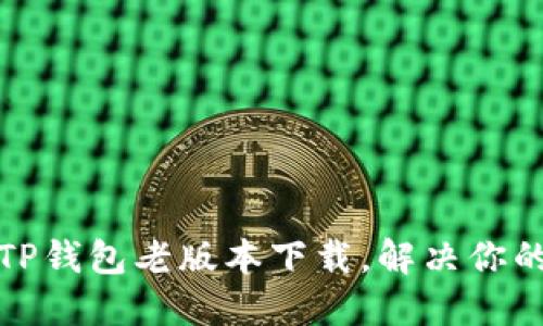 轻松获取TP钱包老版本下载，解决你的使用难题