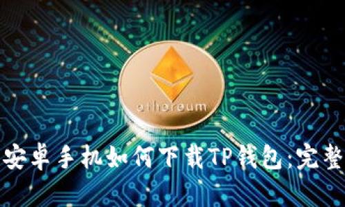 华为安卓手机如何下载TP钱包：完整攻略