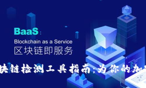 2023年最全区块链检测工具指南：为你的加密资产保驾护航