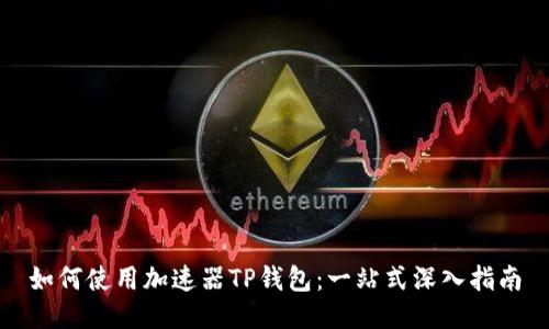 如何使用加速器TP钱包：一站式深入指南