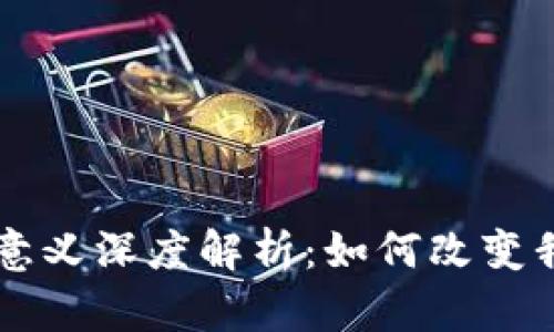 区块链技术的应用与意义深度解析：如何改变我们的生活与商业模式