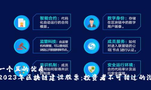 思考一个且的优质
揭秘2023年区块链建设股票：投资者不可错过的潜力股