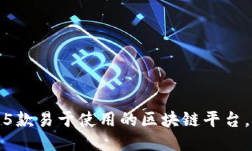 2023年推荐：5款易于使用的区块链平台，让你轻松入门