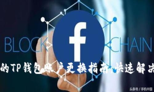 简单易懂的TP钱包账户更换指南：快速解决常见问题