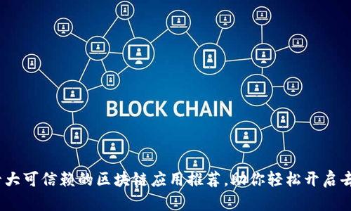 : 2023年十大可信赖的区块链应用推荐，助你轻松开启去中心化生活