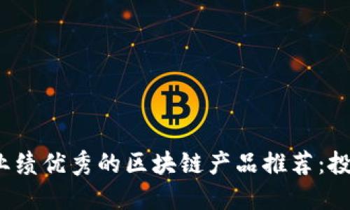 2023年业绩优秀的区块链产品推荐：投资者必看