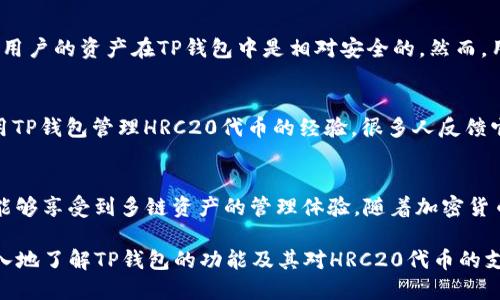tp钱包究竟支持HRC20吗？一探究竟
在加密货币蓬勃发展的今天，数字资产的管理与交易愈发重要。作为一个用户，你可能在寻找一个安全、功能强大的钱包来存储和管理自己的数字资产。在这方面，TP钱包无疑是一个备受关注的选择。然而，TP钱包是否支持HRC20这一重要问题却一直困扰着不少用户。本文将为您深入分析这一话题，解答您的疑惑。

什么是TP钱包？
TP钱包，全称为“TokenPocket Wallet”，是一个多链数字钱包，使用简单，功能全面，兼容各种不同类型的数字资产。据悉，TP钱包不仅支持包括比特币、以太坊等主流币种，还有一些特殊的功能，比如去中心化交易所的接入、Token的管理，以及更为便捷的助记词备份等功能。

HRC20是什么？
在深入讨论TP钱包支持HRC20之前，我们有必要先了解一下HRC20的概念。HRC20是由HECO（火币生态链）所定义的一种代币标准，可以认为是与以太坊的ERC20类似的一种代币。HRC20代币在火币生态链中被广泛应用，支持智能合约功能，并允许开发者很容易地创建和发布自己的代币。

TP钱包是否支持HRC20？对比分析
如果你正在使用TP钱包，或者考虑使用TP钱包来管理数字资产，那么了解其对HRC20代币的支持情况非常重要。根据目前的信息，TP钱包确实支持HRC20代币。这意味着，你可以在TP钱包中存储、管理和交易基于HRC20标准的代币，无需转移到其他钱包。

如何在TP钱包中使用HRC20代币
如果你决定在TP钱包中使用HRC20代币，以下是一些简单的步骤来帮助你开始：
ul
    li第一步：下载并安装TP钱包/li
    可以通过官网或官方下载应用程序，确保下载的是最新版本，以区分其他可能存在的伪造应用。
    li第二步：创建或导入钱包/li
    如果你是新用户，可以创建一个新钱包；如果你已经有TP钱包的助记词，则可以选择导入钱包。
    li第三步：添加HRC20代币/li
    在TP钱包的主界面，选择“资产管理”，然后选择“添加代币”，在搜索框中输入你想要添加的HRC20代币的合约地址或者名称即可。
    li第四步：进行交易或管理/li
    成功添加后，你就可以进行HRC20代币的收发和交易，无需额外的操作。
/ul

TP钱包的安全性分析
在讨论使用TP钱包的同时，安全性无疑是大家关注的焦点。TP钱包采用了多重加密技术，包括助记词加密、私钥本地存储等方式。理论上来说，用户的资产在TP钱包中是相对安全的。然而，用户自身的安全意识也尤为重要，比如备份助记词、定期更新密码，以及避免在公共网络下进行交易等，这些都能够进一步保障你的资产安全。

用户反馈与社区支持
TP钱包在加密社区中拥有良好的口碑，其支持的多链功能和丰富的代币种类吸引了大量用户。许多用户在论坛和社交媒体上分享了他们使用TP钱包管理HRC20代币的经验，很多人反馈它的界面友好、操作简单，是管理数字资产的好选择。

总结
综上所述，TP钱包确实支持HRC20代币，这为用户在火币生态链上的资产管理提供了便利。通过TP钱包，你不仅可以轻松管理HRC20代币，还能够享受到多链资产的管理体验。随着加密货币生态的不断发展，选择一款功能全面且安全可靠的钱包将是你资产增长的重要一步。

无论你是加密货币的资深玩家，还是刚刚入门的新手，TP钱包都能为你提供一个安全、便捷的管理平台。希望本文的信息能够帮助到你，更深入地了解TP钱包的功能及其对HRC20代币的支持，从而在这个充满机遇与挑战的市场中，做出明智的投资与管理决策。
