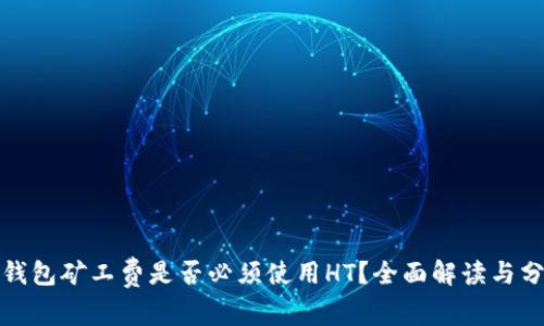 tp钱包矿工费是否必须使用HT?全面解读与分析