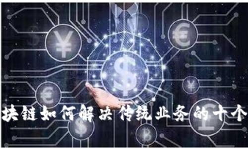 : 区块链如何解决传统业务的十个痛点