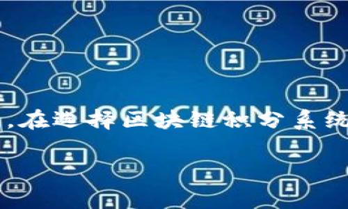 区块链积分是一种基于区块链技术的数字资产，可以用于激励用户参与特定生态系统或平台。以下是一些常见的区块链积分或积分项目的类型和示例：

### 1. 基于交易的积分

这些积分通常与用户的交易活动直接相关，当用户在某个平台上进行交易时，系统会给予一定数量的积分作为奖励。

- **示例**：某些电商平台使用区块链积分奖励用户购物，用户每消费一定金额便能获得积分，这些积分可以兑换商品或服务。

### 2. 社交媒体积分

在一些社交媒体平台上，用户的参与度（例如点赞、评论、分享）会被转化为区块链积分，激励用户产出更多优质内容。

- **示例**：Steemit是一种基于区块链的社交媒体平台，用户通过发布内容来获得加密货币奖励。

### 3. 游戏积分

许多区块链游戏提供内置积分系统，玩家通过游戏中的成就或完成任务来获得积分，这些积分可以用于游戏内的物品购买或交易。

- **示例**：Axie Infinity等游戏，玩家可以通过战斗、育成等方式赚取积分，与其他玩家交易或兑换数字资产。

### 4. 健康与健身积分

一些健康管理应用通过区块链技术记录用户的健康数据，并根据用户的运动量或健康指标给予积分奖励，鼓励用户保持健康的生活方式。

- **示例**：某些项目向用户提供代币奖励，作为参与步数记录和健身活动的回报。

### 5. 教育与学习积分

在教育领域，积分可以鼓励学生参与在线课程、完成学习任务，从而提升学习积极性。

- **示例**：某些在线教育平台使用区块链积分来奖励完成课程的学员，这些积分可用于购买其他课程或兑换学习资源。

### 6. 志愿服务积分

某些社区项目使用区块链技术记录志愿者的服务时间和贡献，通过给予积分来激励更多人参与公益活动。

- **示例**：志愿者通过参与社区服务活动获得积分，这些积分可以用来兑换礼品或增强其在社区中的声誉。

### 总结

区块链积分的使用范围非常广泛，从电商、社交媒体到游戏、健康和教育领域，区块链积分都在为用户创造价值和激励用户付出。然而，在选择区块链积分系统时，用户应仔细分析其安全性、流动性以及实际价值。区块链技术提供了透明、安全的交易方式，使得积分系统的管理更为高效、公正。

如果您还有其他关于区块链积分的疑问，欢迎继续咨询！