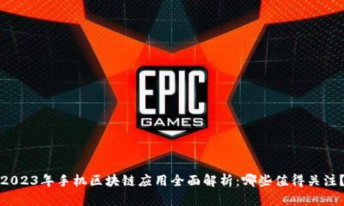 2023年手机区块链应用全面解析：哪些值得关注？
